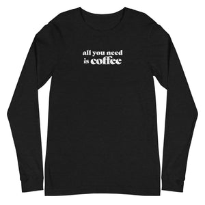 All You Need is Coffee Long Sleeve Tee